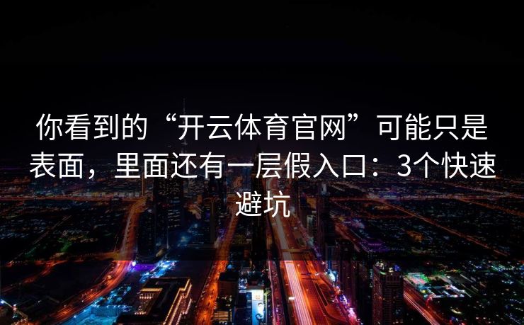 你看到的“开云体育官网”可能只是表面,里面还有一层假入口:3个快速避坑 你看到的“开云体育官网”可能只是表面,里面还有一层假入口:3个快速避坑