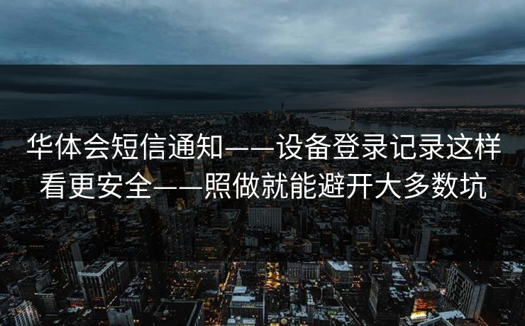 华体会短信通知——设备登录记录这样看更安全——照做就能避开大多数坑