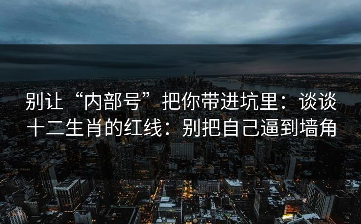 别让“内部号”把你带进坑里：谈谈十二生肖的红线：别把自己逼到墙角