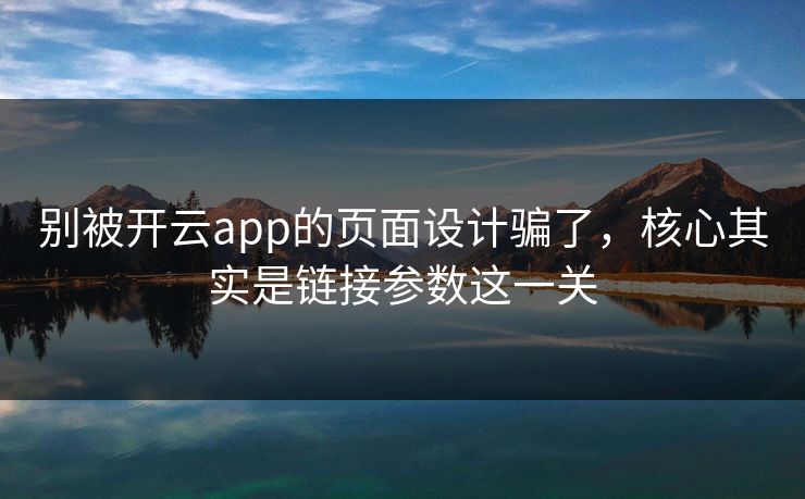 别被开云app的页面设计骗了,核心其实是链接参数这一关 别被开云app的页面设计骗了,核心其实是链接参数这一关