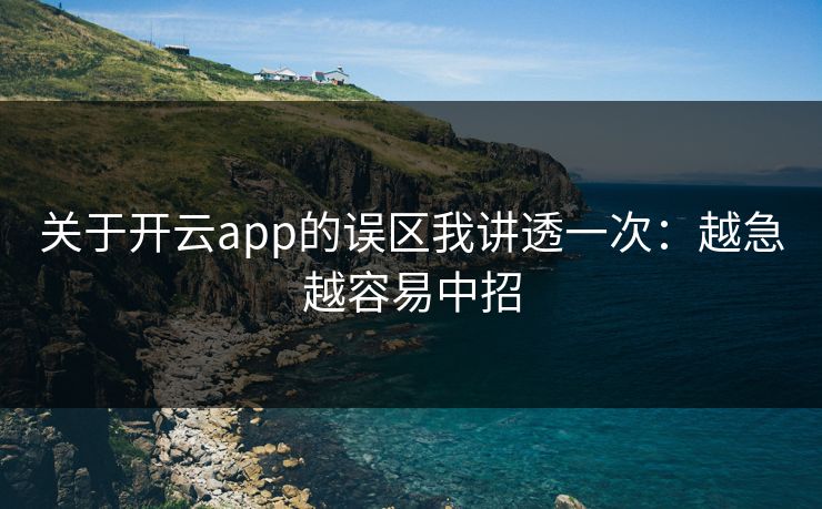 关于开云app的误区我讲透一次:越急越容易中招 关于开云app的误区我讲透一次:越急越容易中招