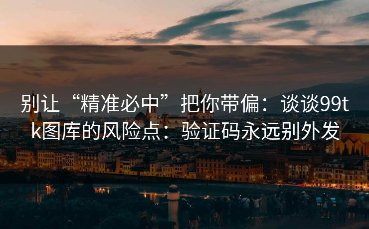 别让“精准必中”把你带偏:谈谈99tk图库的风险点:验证码永远别外发 别让“精准必中”把你带偏:谈谈99tk图库的风险点:验证码永远别外发