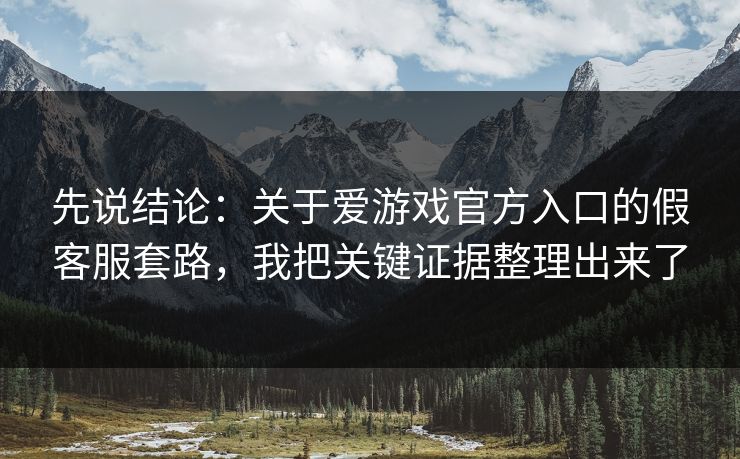 先说结论：关于爱游戏官方入口的假客服套路，我把关键证据整理出来了