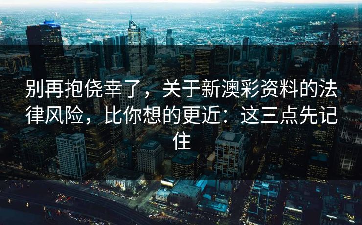 别再抱侥幸了,关于新澳彩资料的法律风险,比你想的更近:这三点先记住 别再抱侥幸了,关于新澳彩资料的法律风险,比你想的更近:这三点先记住
