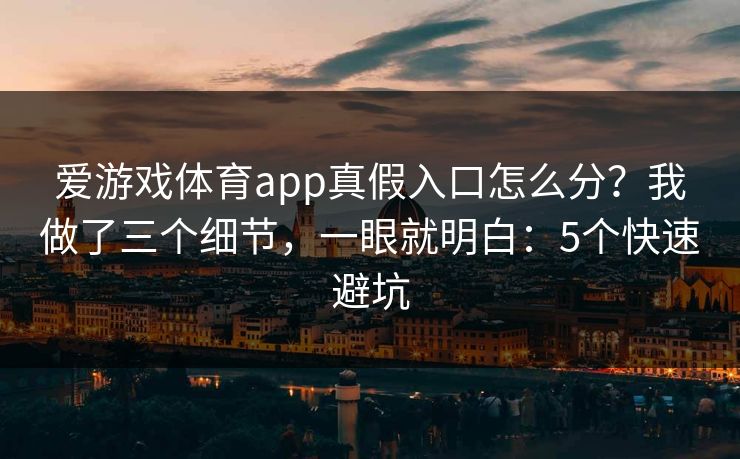 爱游戏体育app真假入口怎么分？我做了三个细节，一眼就明白：5个快速避坑