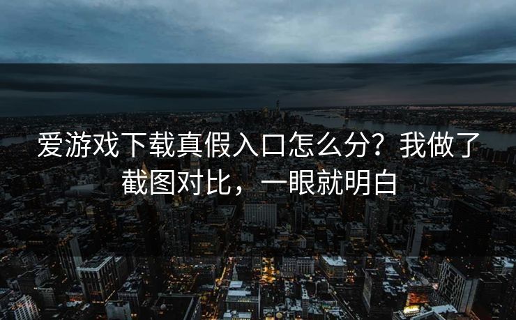 爱游戏下载真假入口怎么分?我做了截图对比,一眼就明白 爱游戏下载真假入口怎么分?我做了截图对比,一眼就明白
