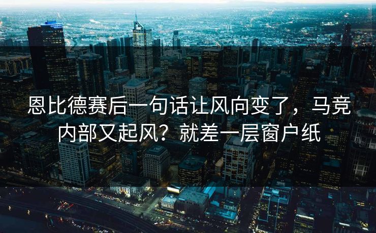 恩比德赛后一句话让风向变了，马竞内部又起风？就差一层窗户纸