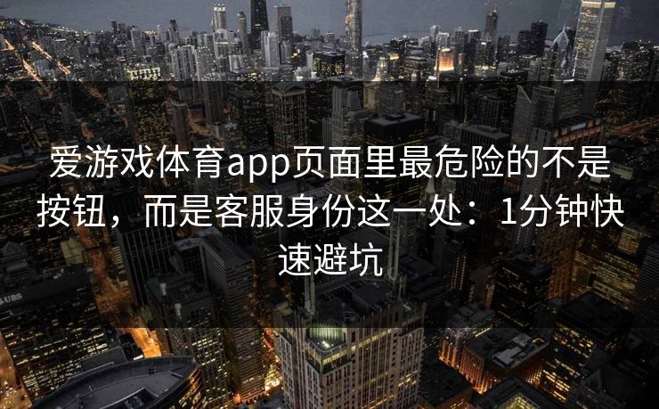 爱游戏体育app页面里最危险的不是按钮,而是客服身份这一处:1分钟快速避坑 爱游戏体育app页面里最危险的不是按钮,而是客服身份这一处:1分钟快速避坑