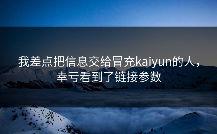 我差点把信息交给冒充kaiyun的人,幸亏看到了链接参数 我差点把信息交给冒充kaiyun的人,幸亏看到了链接参数