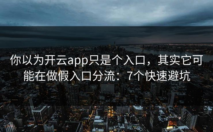 你以为开云app只是个入口,其实它可能在做假入口分流:7个快速避坑 你以为开云app只是个入口,其实它可能在做假入口分流:7个快速避坑