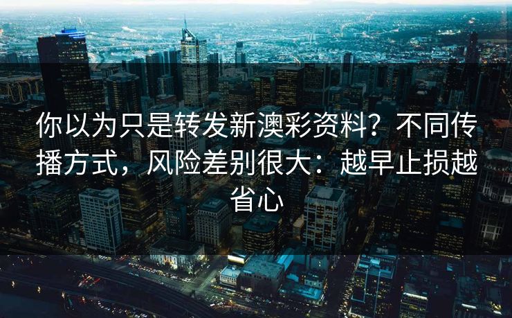 你以为只是转发新澳彩资料？不同传播方式，风险差别很大：越早止损越省心