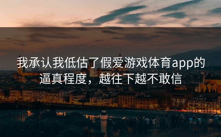 我承认我低估了假爱游戏体育app的逼真程度，越往下越不敢信