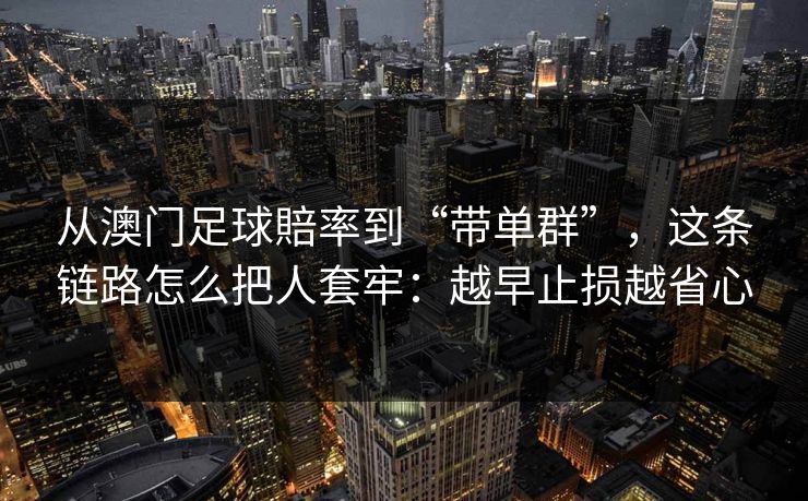 从澳门足球賠率到“带单群”，这条链路怎么把人套牢：越早止损越省心