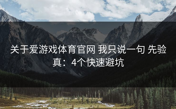 关于爱游戏体育官网 我只说一句 先验真:4个快速避坑 关于爱游戏体育官网 我只说一句 先验真:4个快速避坑
