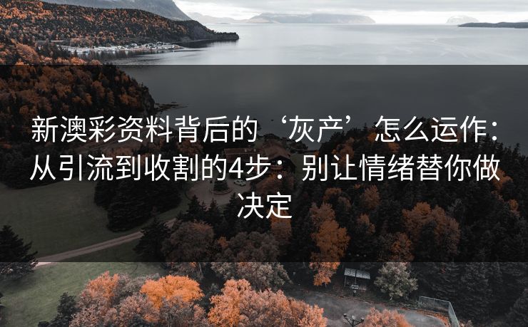 新澳彩资料背后的‘灰产’怎么运作：从引流到收割的4步：别让情绪替你做决定